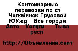 Контейнерные перевозки по ст.Челябинск-Грузовой ЮУжд - Все города Авто » Услуги   . Тыва респ.